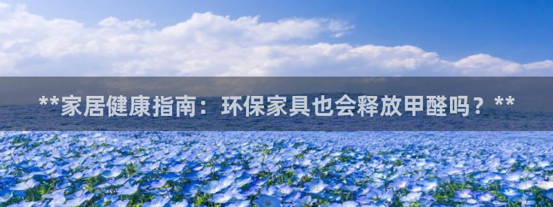 杏耀怎么注册：**家居健康指南：环保家具也会释放甲醛吗？**