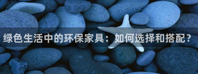 杏耀代理主管qq：绿色生活中的环保家具：如何选择和搭配？
