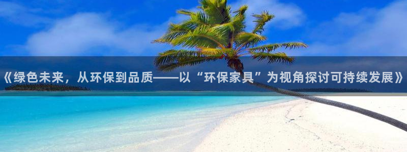杏耀登陆线路：《绿色未来，从环保到品质——以“环保家具”为视