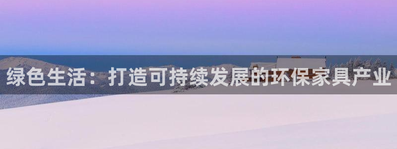 杏耀平台首页登录：绿色生活：打造可持续发展的环保家具产业