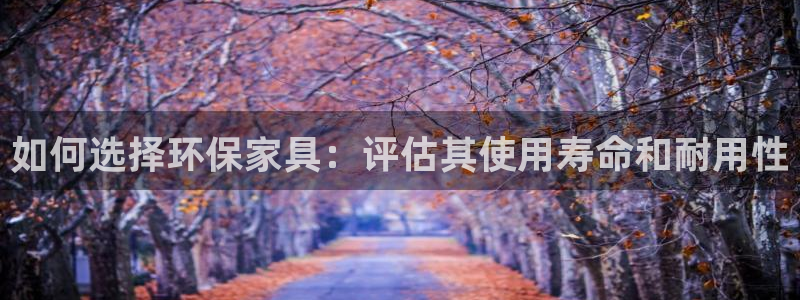 杏耀平台测速登陆：如何选择环保家具：评估其使用寿命和耐用性