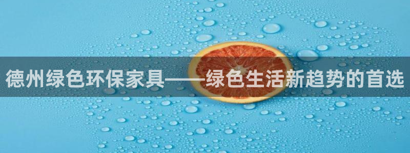 杏耀总代：德州绿色环保家具——绿色生活新趋势的首选