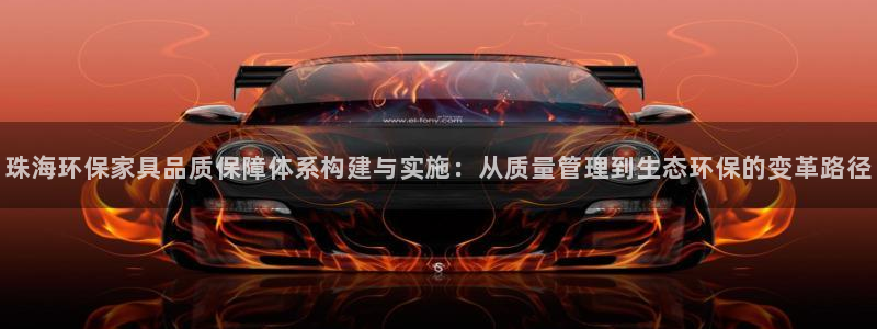 杏耀平台官方网站下载：珠海环保家具品质保障体系构建与实施：从
