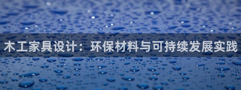 杏耀平台官方登录：木工家具设计：环保材料与可持续发展实践