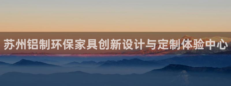 杏耀平台怎么注册：苏州铝制环保家具创新设计与定制体验中心