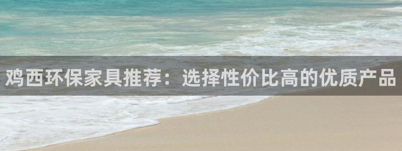 杏耀平台登陆地址：鸡西环保家具推荐：选择性价比高的优质产品