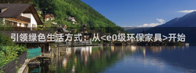 杏耀平台服务中心怎么样：引领绿色生活方式：从<e0级环保家具