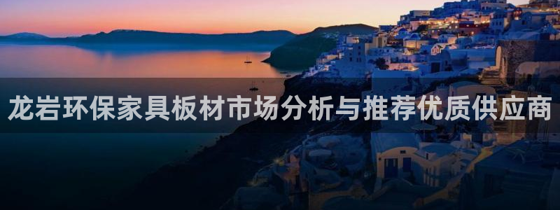 杏耀平台首页：龙岩环保家具板材市场分析与推荐优质供应商