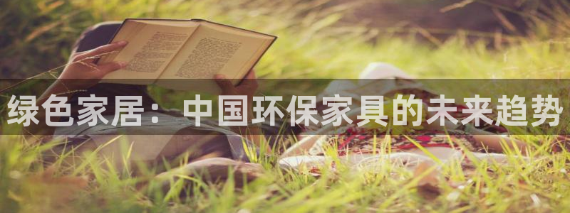 杏耀平台登录地址：绿色家居：中国环保家具的未来趋势