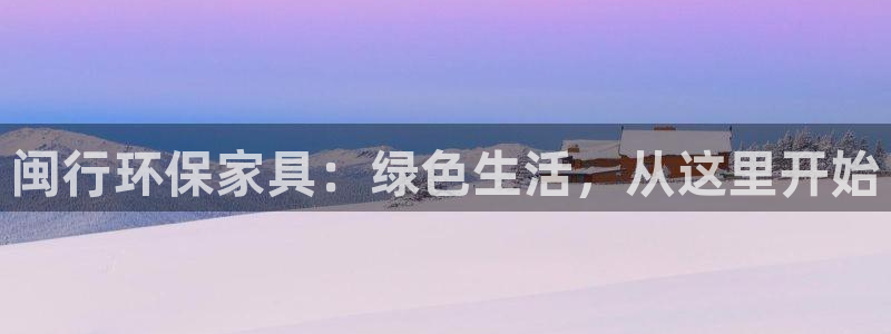 杏耀平台测：闽行环保家具：绿色生活，从这里开始