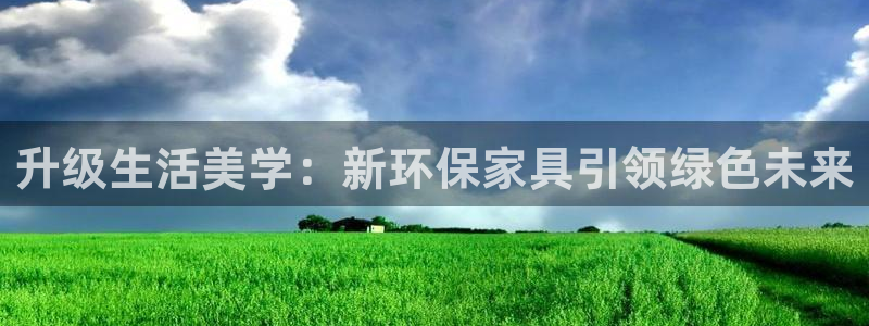 杏耀代理1980：升级生活美学：新环保家具引领绿色未来