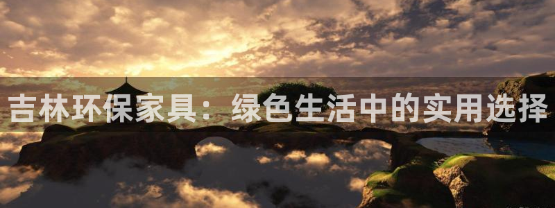 杏耀测速娱乐：吉林环保家具：绿色生活中的实用选择