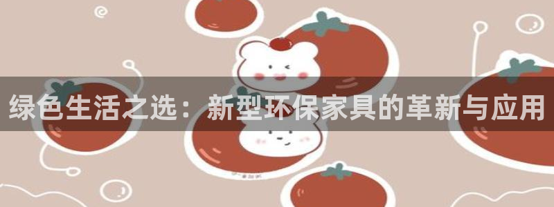 杏耀平台娱乐登陆：绿色生活之选：新型环保家具的革新与应用