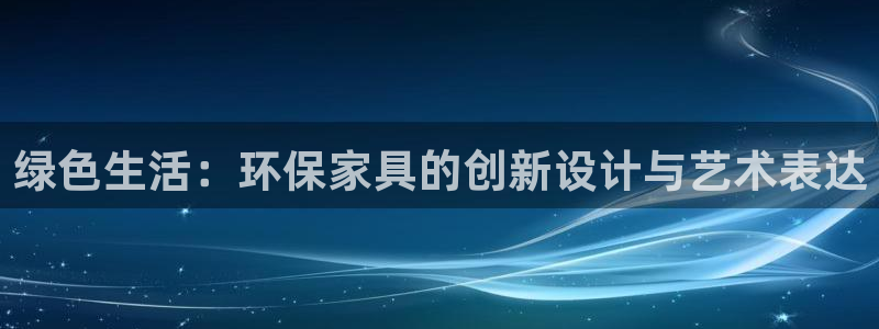 杏耀官网网站中心：绿色生活：环保家具的创新设计与艺术表达