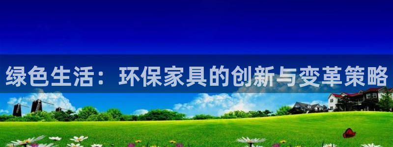 杏耀平台登录地址：绿色生活：环保家具的创新与变革策略