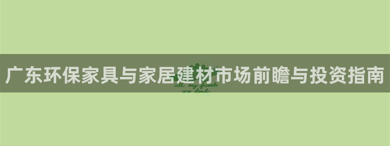 杏耀代理注册：广东环保家具与家居建材市场前瞻与投资指南