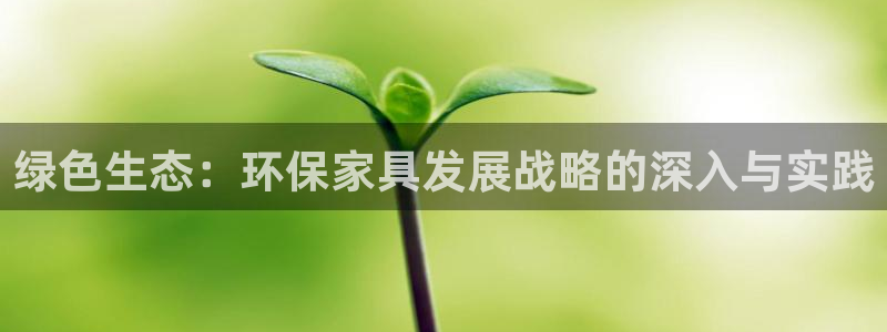 杏耀官方注册中心：绿色生态：环保家具发展战略的深入与实践