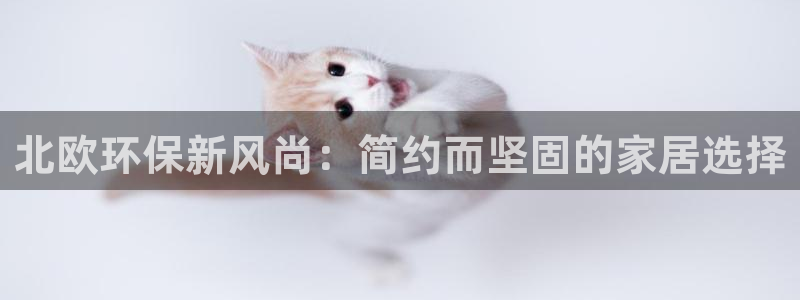 杏耀平台线路测速登录：北欧环保新风尚：简约而坚固的家居选择