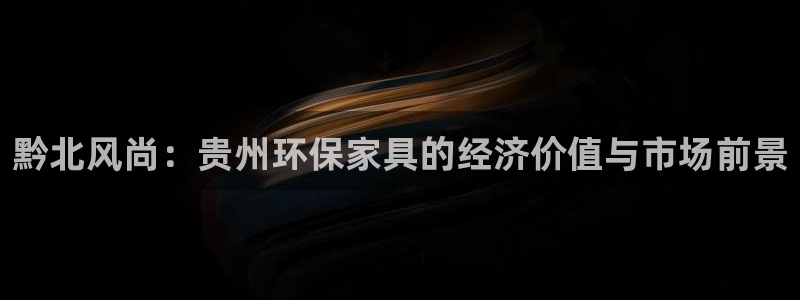 杏耀注册线路：黔北风尚：贵州环保家具的经济价值与市场前景