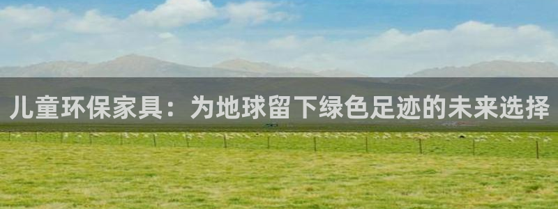 杏耀平台登录首页：儿童环保家具：为地球留下绿色足迹的未来选择