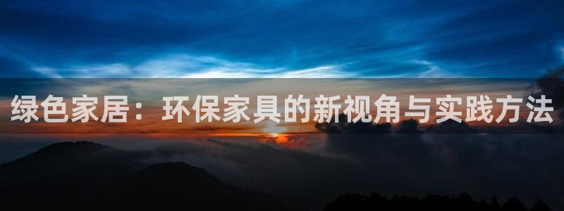 杏耀登陆：绿色家居：环保家具的新视角与实践方法
