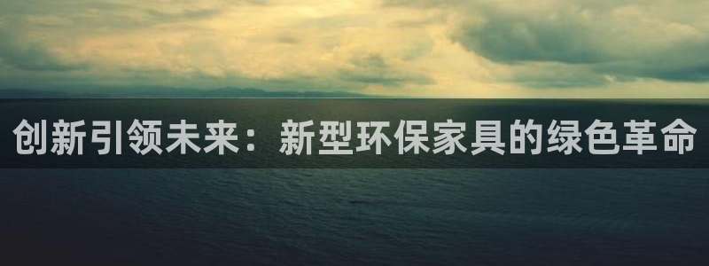 杏耀平台地址：创新引领未来：新型环保家具的绿色革命