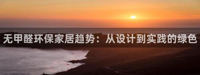 杏耀平台登录网址：无甲醛环保家居趋势：从设计到实践的绿色